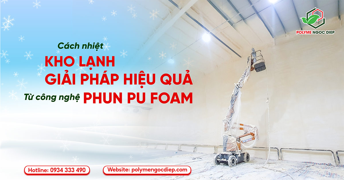 Cách Nhiệt Kho Lạnh: Giải Pháp Hiệu Quả Từ Công Nghệ Phun PU Foam