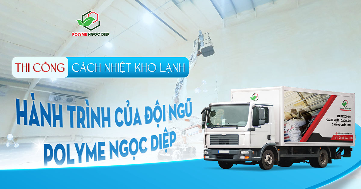 Thi công cách nhiệt kho lạnh: Hành trình của đội ngũ Polyme Ngọc Diệp