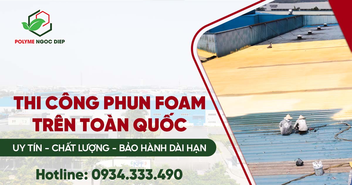 Dịch vụ Thi công Phun Foam Cách Nhiệt Trên Toàn Quốc: Uy Tín – Chất Lượng – Bảo Hành Dài Hạn
