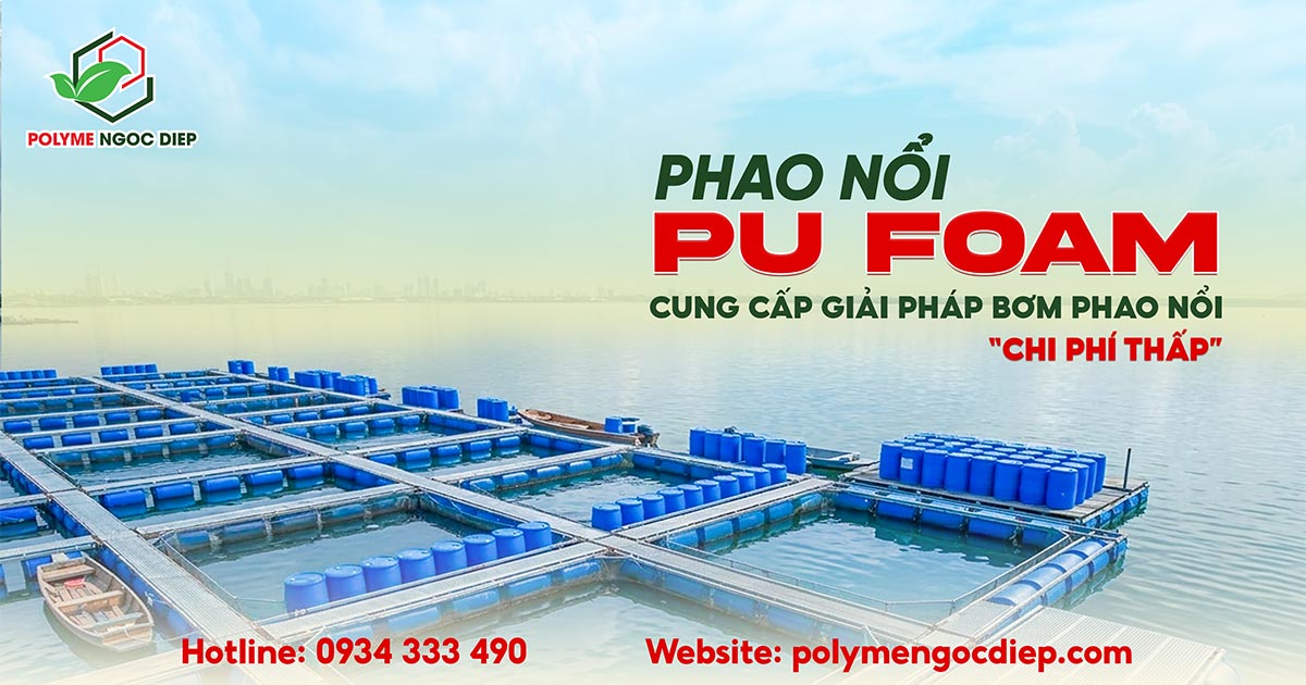 PHAO NỔI PU FOAM, CUNG CẤP GIẢI PHÁP BƠM PHAO NỔI CHI PHÍ THẤP